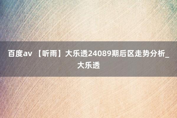 百度av 【听雨】大乐透24089期后区走势分析_大乐透