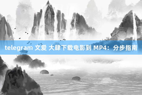 telegram 文爱 大肆下载电影到 MP4：分步指南