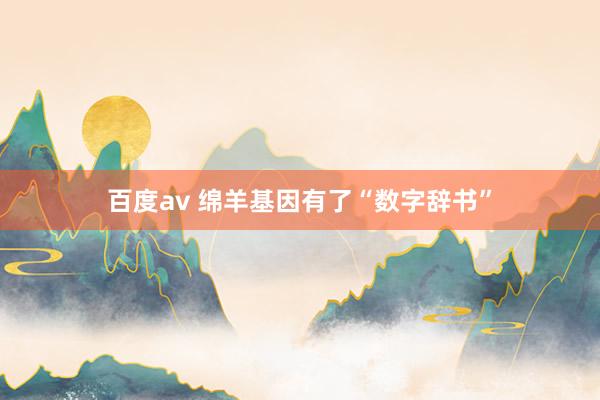 百度av 绵羊基因有了“数字辞书”