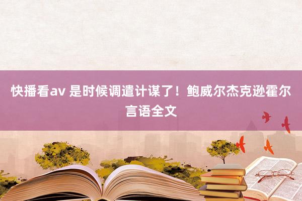 快播看av 是时候调遣计谋了！鲍威尔杰克逊霍尔言语全文