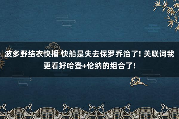 波多野结衣快播 快船是失去保罗乔治了! 关联词我更看好哈登+伦纳的组合了!