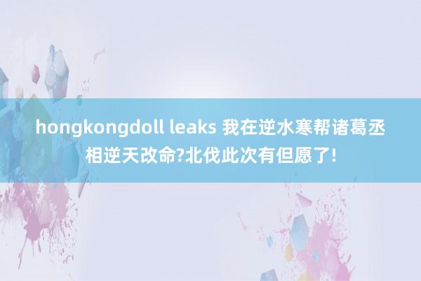 hongkongdoll leaks 我在逆水寒帮诸葛丞相逆天改命?北伐此次有但愿了!