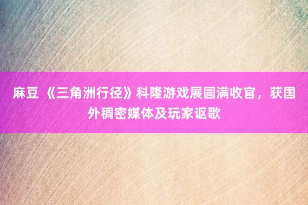 麻豆 《三角洲行径》科隆游戏展圆满收官，获国外稠密媒体及玩家讴歌