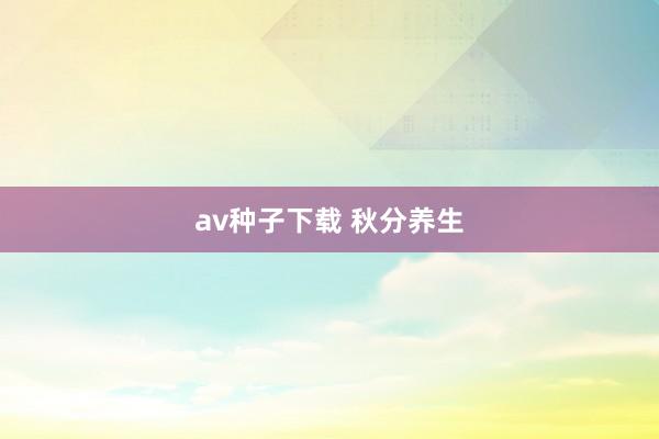 av种子下载 秋分养生