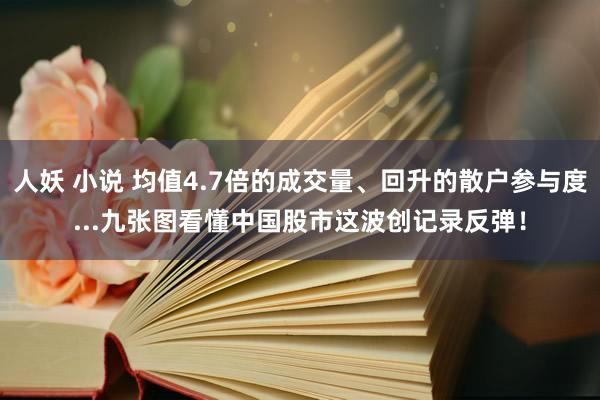 人妖 小说 均值4.7倍的成交量、回升的散户参与度...九张图看懂中国股市这波创记录反弹！