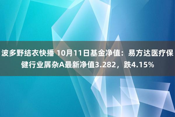 波多野结衣快播 10月11日基金净值：易方达医疗保健行业羼杂A最新净值3.282，跌4.15%