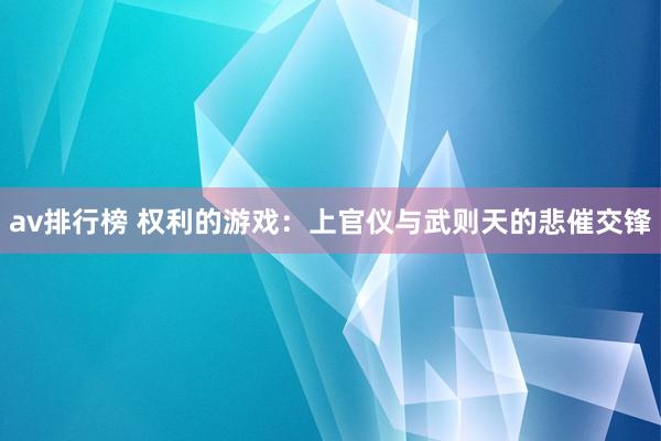 av排行榜 权利的游戏：上官仪与武则天的悲催交锋