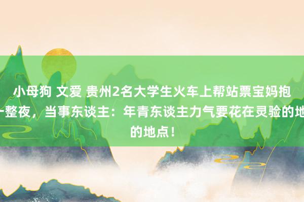 小母狗 文爱 贵州2名大学生火车上帮站票宝妈抱娃一整夜，当事东谈主：年青东谈主力气要花在灵验的地点！