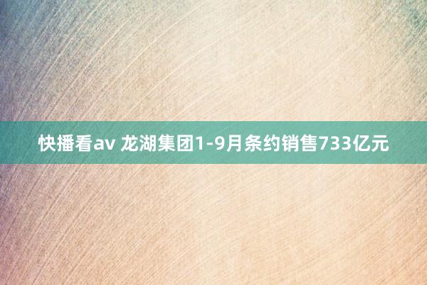 快播看av 龙湖集团1-9月条约销售733亿元