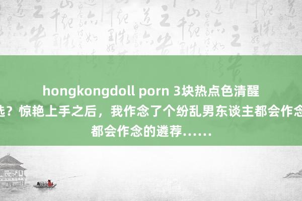 hongkongdoll porn 3块热点色清醒小钢王奈何选？惊艳上手之后，我作念了个纷乱男东谈主都会作念的遴荐……