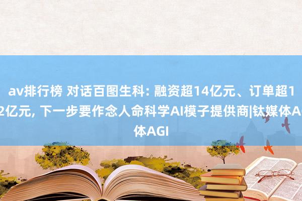 av排行榜 对话百图生科: 融资超14亿元、订单超142亿元， 下一步要作念人命科学AI模子提供商|钛媒体AGI