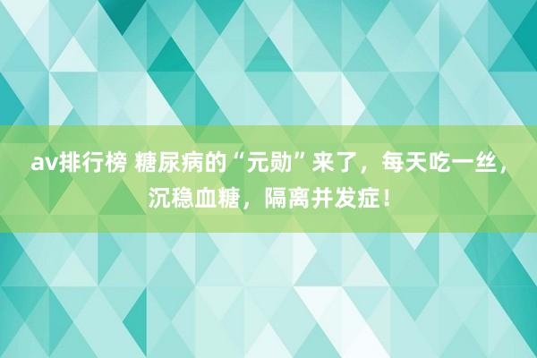 av排行榜 糖尿病的“元勋”来了，每天吃一丝，沉稳血糖，隔离并发症！