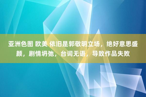 亚洲色图 欧美 依旧是郭敬明立场，绝好意思盛颜，剧情坍弛，台词无语，导致作品失败