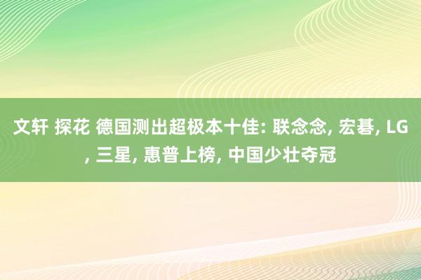 文轩 探花 德国测出超极本十佳: 联念念， 宏碁， LG， 三星， 惠普上榜， 中国少壮夺冠