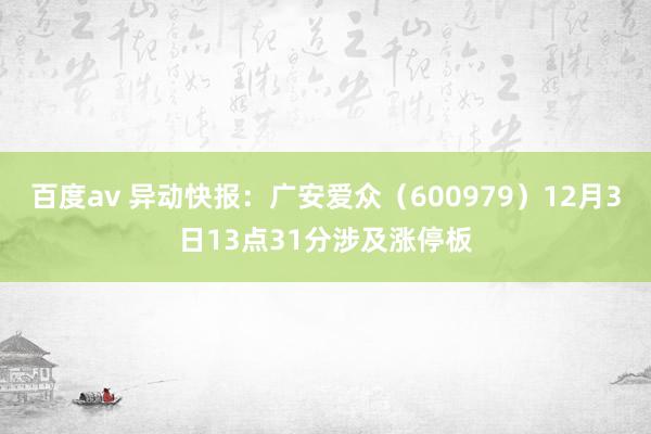 百度av 异动快报：广安爱众（600979）12月3日13点31分涉及涨停板