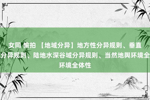 女同 偷拍 【地域分异】地方性分异规则、垂直地域分异规则、陆地水深谷域分异规则、当然地舆环境全体性