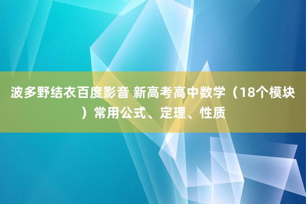 波多野结衣百度影音 新高考高中数学（18个模块）常用公式、定理、性质