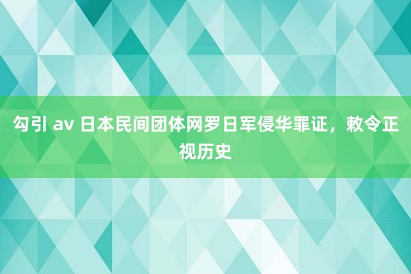 勾引 av 日本民间团体网罗日军侵华罪证，敕令正视历史