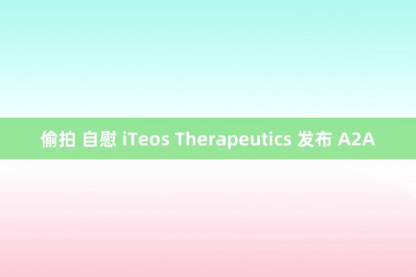 偷拍 自慰 iTeos Therapeutics 发布 A2A