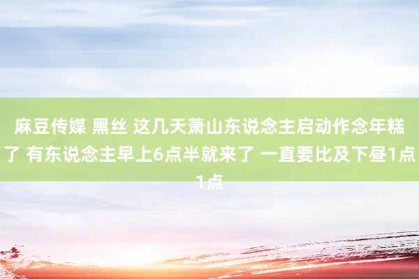 麻豆传媒 黑丝 这几天萧山东说念主启动作念年糕了 有东说念主早上6点半就来了 一直要比及下昼1点