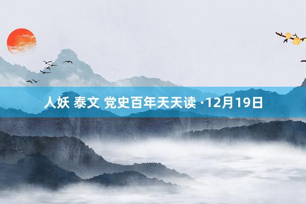 人妖 泰文 党史百年天天读 ·12月19日