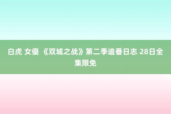 白虎 女優 《双城之战》第二季追番日志 28日全集限免