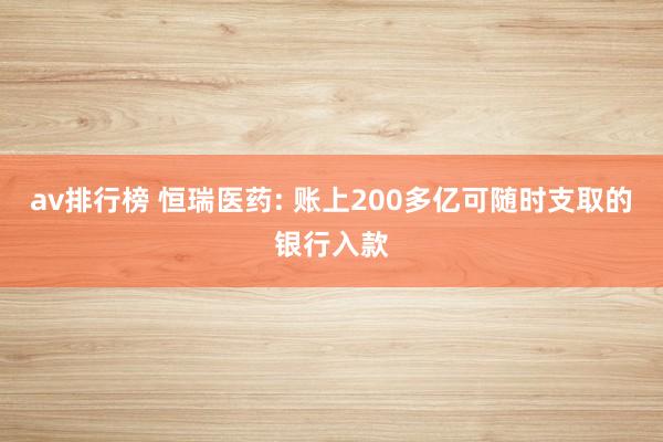 av排行榜 恒瑞医药: 账上200多亿可随时支取的银行入款