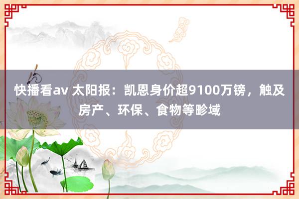 快播看av 太阳报：凯恩身价超9100万镑，触及房产、环保、食物等畛域