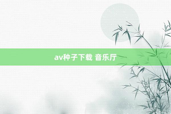 av种子下载 音乐厅