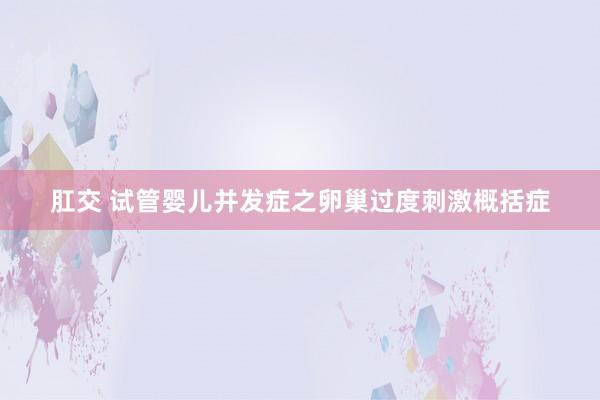 肛交 试管婴儿并发症之卵巢过度刺激概括症