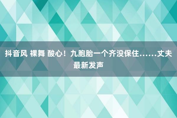 抖音风 裸舞 酸心！九胞胎一个齐没保住……丈夫最新发声