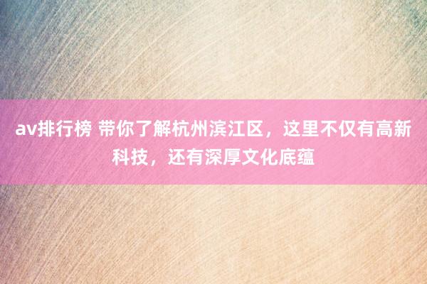 av排行榜 带你了解杭州滨江区，这里不仅有高新科技，还有深厚文化底蕴