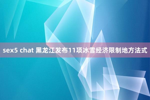 sex5 chat 黑龙江发布11项冰雪经济限制地方法式