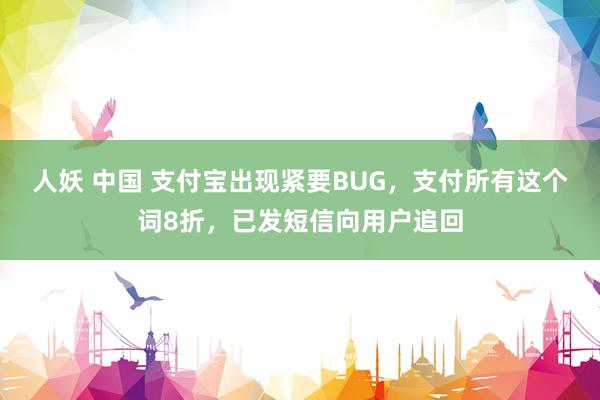 人妖 中国 支付宝出现紧要BUG，支付所有这个词8折，已发短信向用户追回